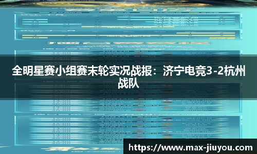 全明星赛小组赛末轮实况战报：济宁电竞3-2杭州战队