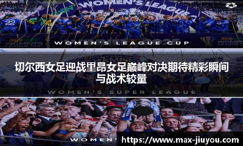 切尔西女足迎战里昂女足巅峰对决期待精彩瞬间与战术较量